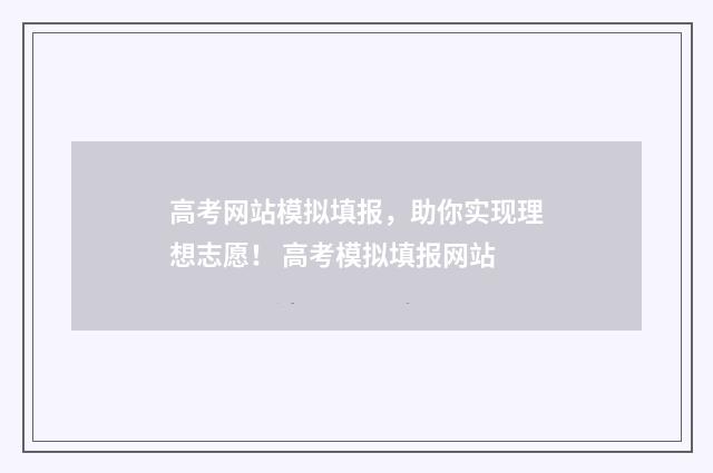 高考网站模拟填报，助你实现理想志愿！ 高考模拟填报网站
