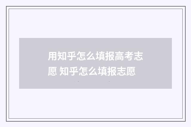 用知乎怎么填报高考志愿 知乎怎么填报志愿