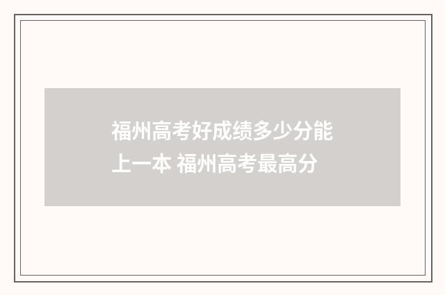 福州高考好成绩多少分能上一本 福州高考最高分