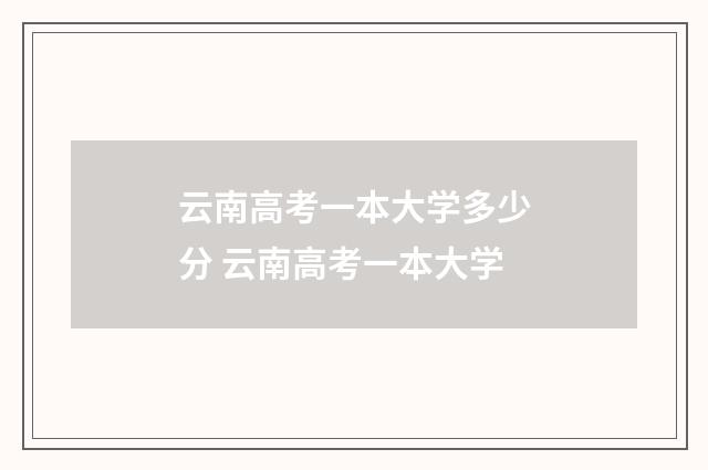 云南高考一本大学多少分 云南高考一本大学