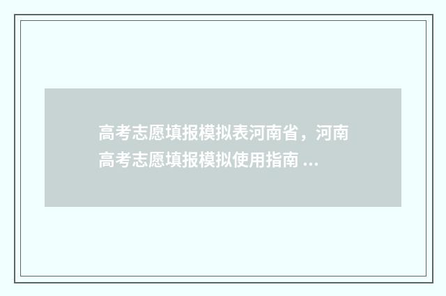 高考志愿填报模拟表河南省，河南高考志愿填报模拟使用指南 高考志愿填报模拟入口2024