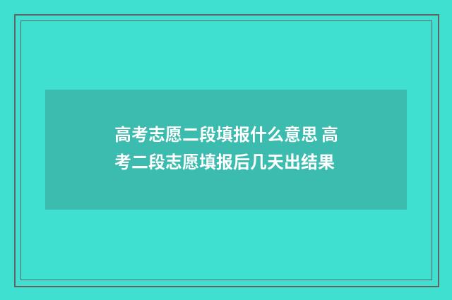 高考志愿二段填报什么意思 高考二段志愿填报后几天出结果