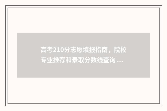高考210分志愿填报指南，院校专业推荐和录取分数线查询 高考210分能上什么专科学校