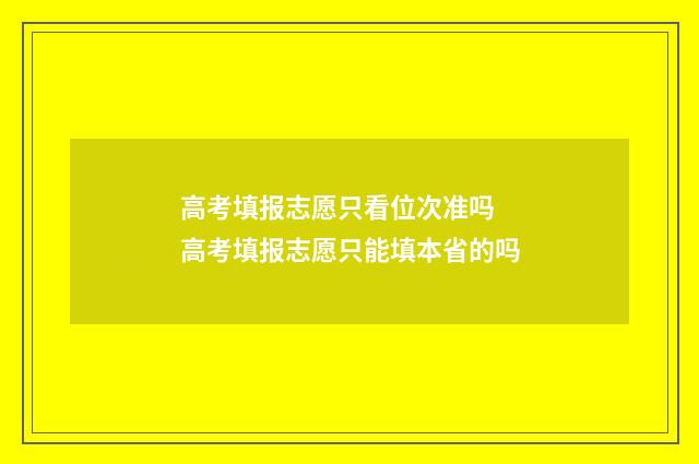 高考填报志愿只看位次准吗 高考填报志愿只能填本省的吗