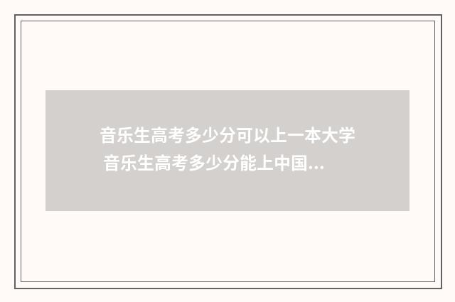 音乐生高考多少分可以上一本大学 音乐生高考多少分能上中国传媒大学