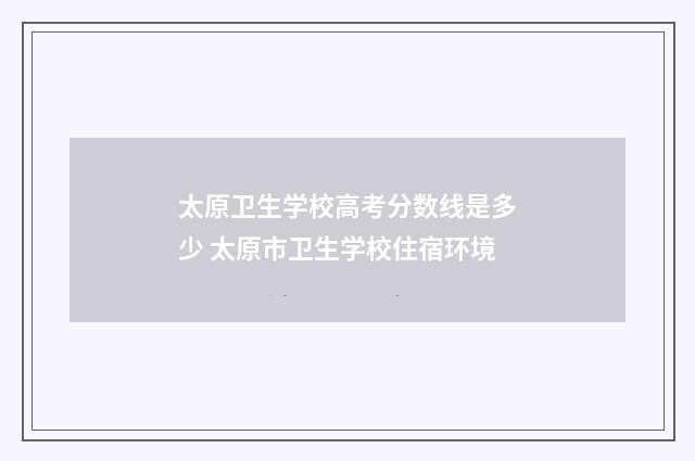 太原卫生学校高考分数线是多少 太原市卫生学校住宿环境