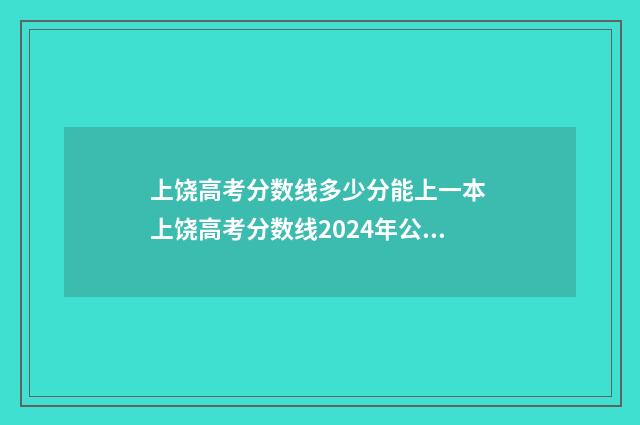 上饶高考分数线多少分能上一本 上饶高考分数线2024年公布