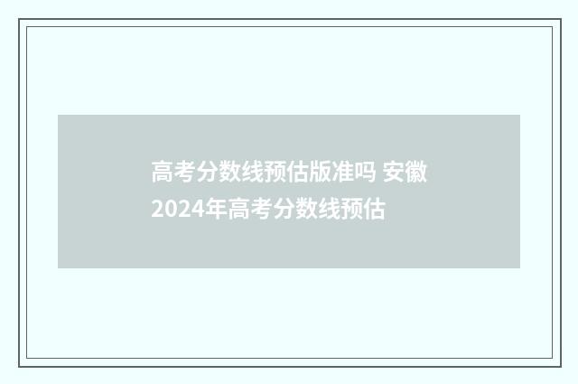 高考分数线预估版准吗 安徽2024年高考分数线预估