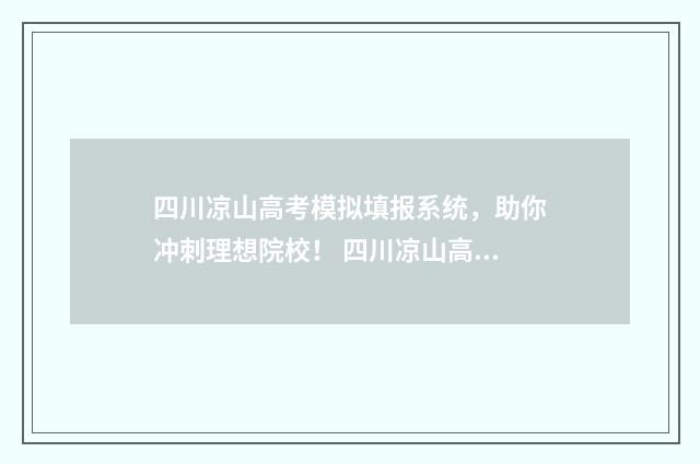 四川凉山高考模拟填报系统，助你冲刺理想院校！ 四川凉山高考成绩今日公布