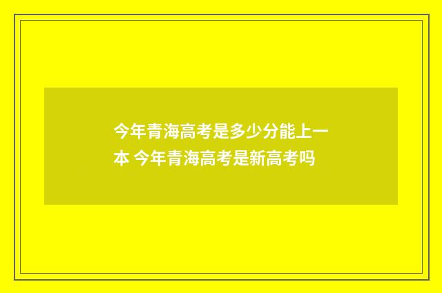 今年青海高考是多少分能上一本 今年青海高考是新高考吗
