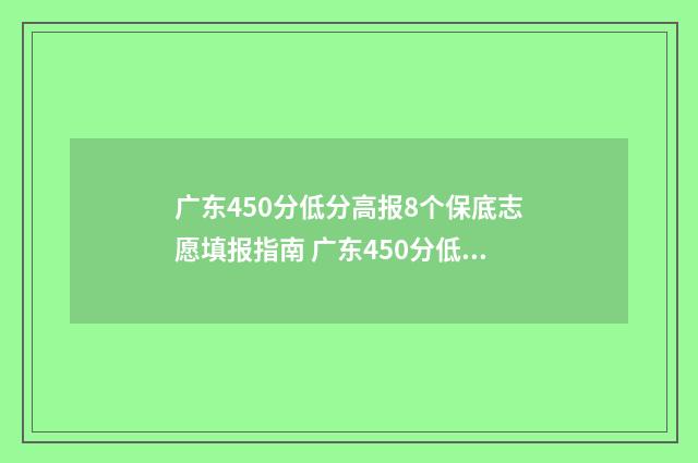 广东450分低分高报8个保底志愿填报指南 广东450分低分高分是多少
