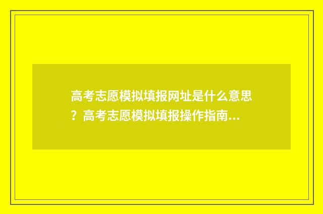 高考志愿模拟填报网址是什么意思？高考志愿模拟填报操作指南 高考志愿模拟填报系统官网