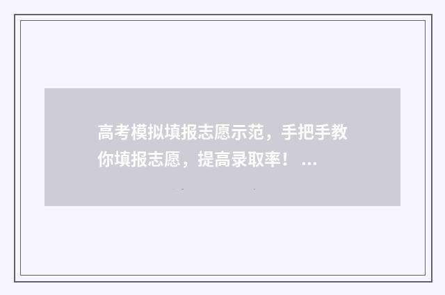 高考模拟填报志愿示范，手把手教你填报志愿，提高录取率！ 高考模拟填报志愿
