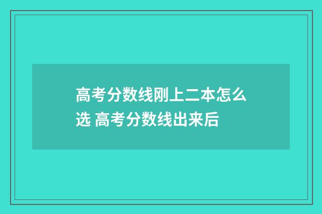 高考分数线刚上二本怎么选 高考分数线出来后