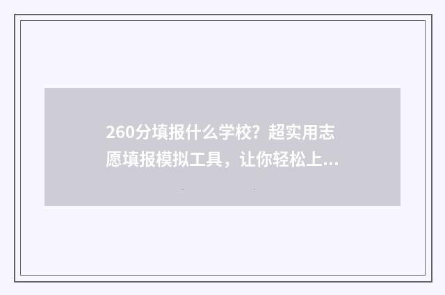 260分填报什么学校？超实用志愿填报模拟工具，让你轻松上名校！ 分数在260分左右选什么专业