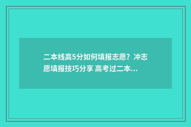 二本线高5分如何填报志愿？冲志愿填报技巧分享 高考过二本线5分