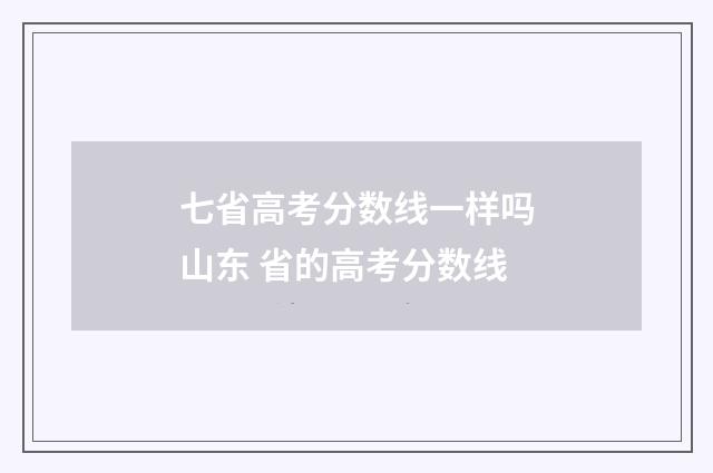 七省高考分数线一样吗山东 省的高考分数线