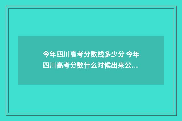 今年四川高考分数线多少分 今年四川高考分数什么时候出来公布