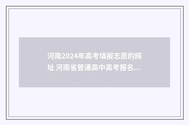 河南2024年高考填报志愿的网址 河南省普通高中高考报名平台