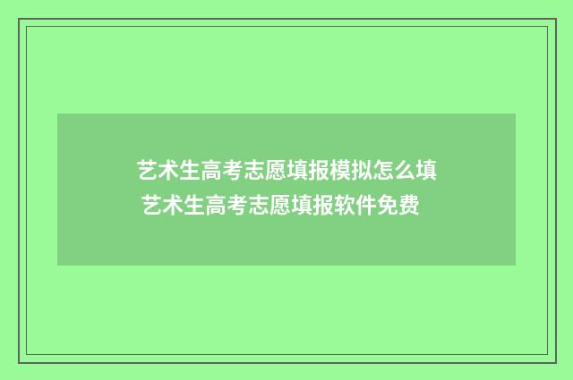 艺术生高考志愿填报模拟怎么填 艺术生高考志愿填报软件免费