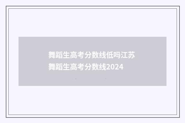 舞蹈生高考分数线低吗江苏 舞蹈生高考分数线2024