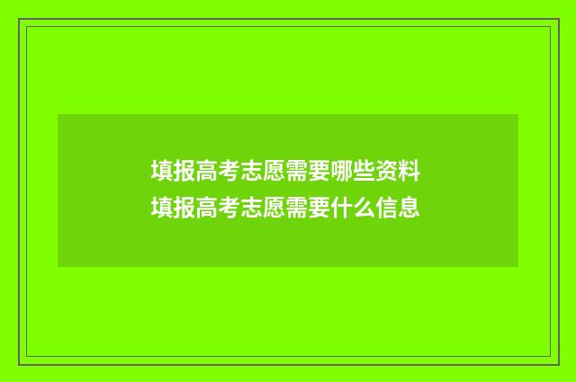 填报高考志愿需要哪些资料 填报高考志愿需要什么信息