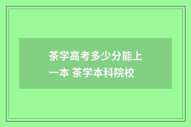 茶学高考多少分能上一本 茶学本科院校