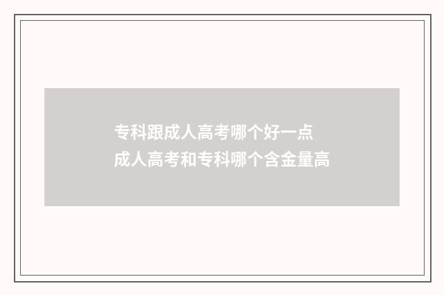 专科跟成人高考哪个好一点 成人高考和专科哪个含金量高