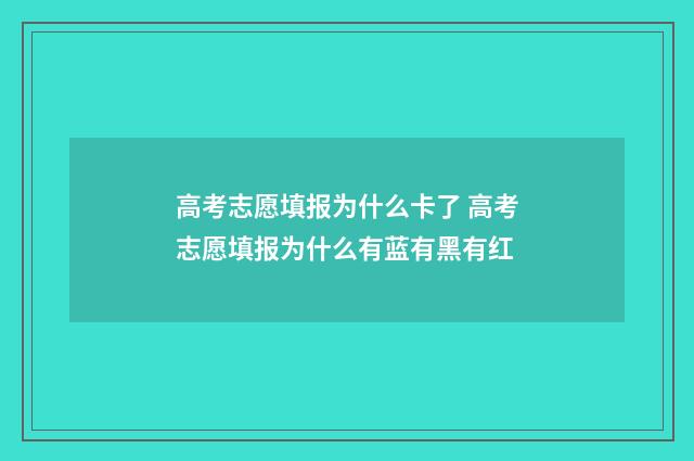 高考志愿填报为什么卡了 高考志愿填报为什么有蓝有黑有红