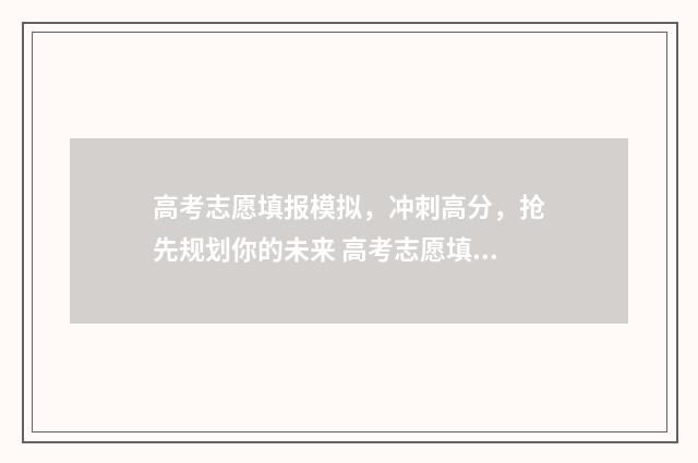 高考志愿填报模拟，冲刺高分，抢先规划你的未来 高考志愿填报模拟