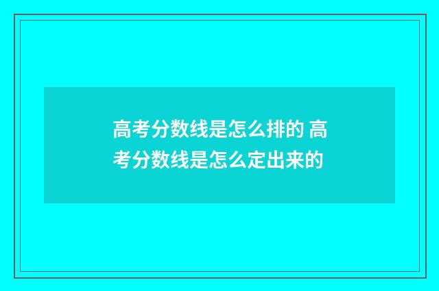 高考分数线是怎么排的 高考分数线是怎么定出来的
