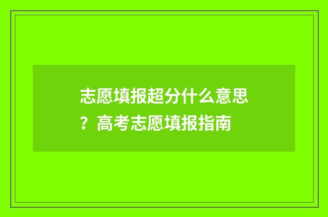 志愿填报超分什么意思？高考志愿填报指南