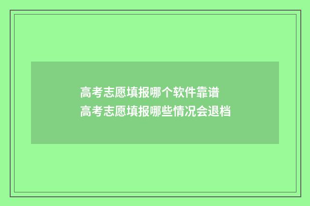 高考志愿填报哪个软件靠谱 高考志愿填报哪些情况会退档