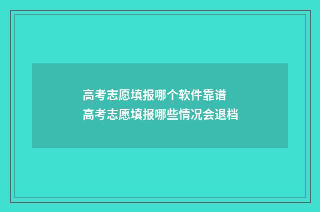 高考志愿填报哪个软件靠谱 高考志愿填报哪些情况会退档
