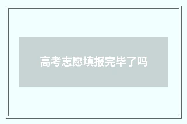 高考志愿填报完毕了吗