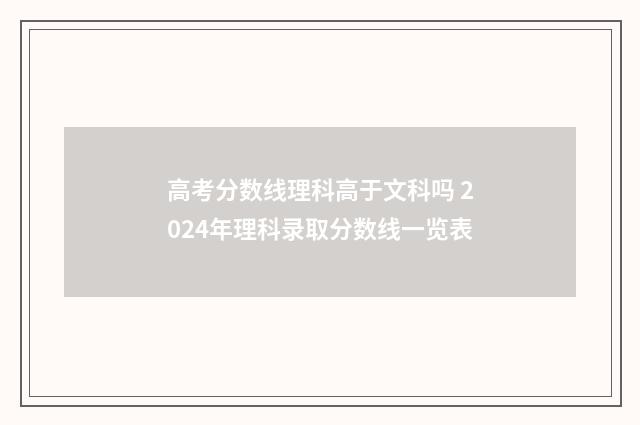 高考分数线理科高于文科吗 2024年理科录取分数线一览表