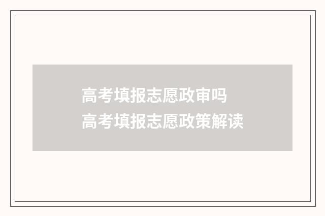 高考填报志愿政审吗 高考填报志愿政策解读