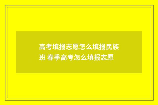 高考填报志愿怎么填报民族班 春季高考怎么填报志愿