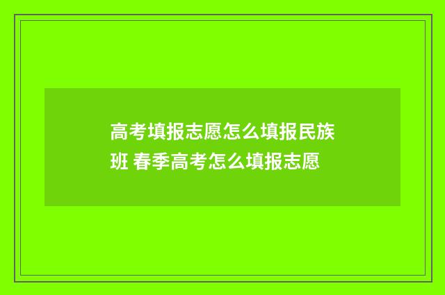 高考填报志愿怎么填报民族班 春季高考怎么填报志愿