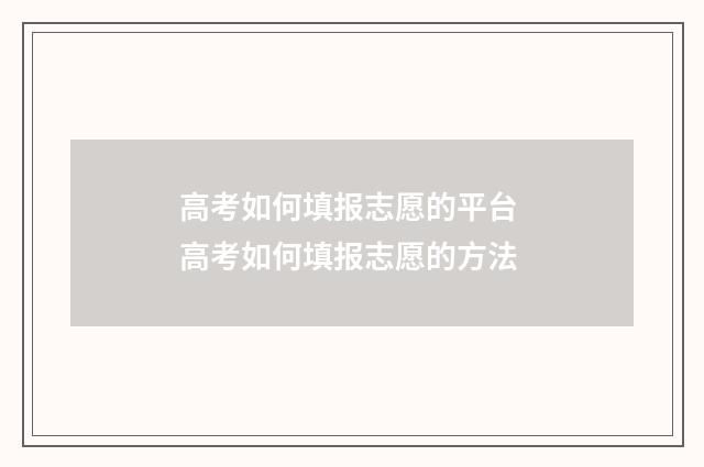 高考如何填报志愿的平台 高考如何填报志愿的方法