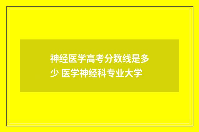 神经医学高考分数线是多少 医学神经科专业大学