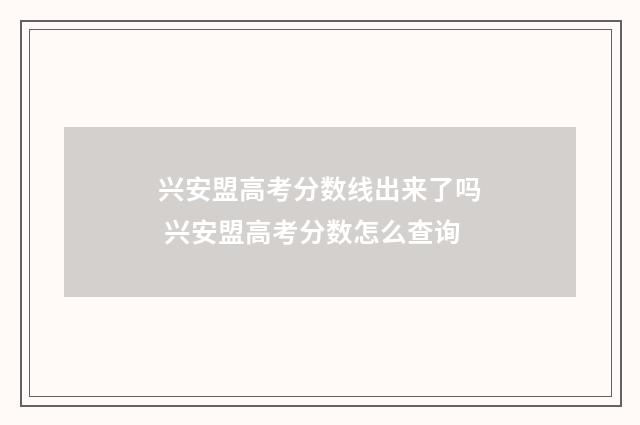 兴安盟高考分数线出来了吗 兴安盟高考分数怎么查询