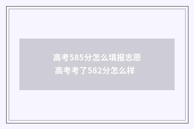 高考585分怎么填报志愿 高考考了582分怎么样
