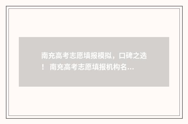 南充高考志愿填报模拟，口碑之选！ 南充高考志愿填报机构名称