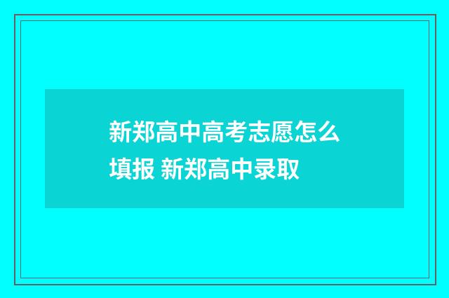 新郑高中高考志愿怎么填报 新郑高中录取