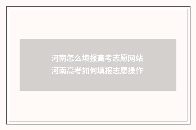 河南怎么填报高考志愿网站 河南高考如何填报志愿操作