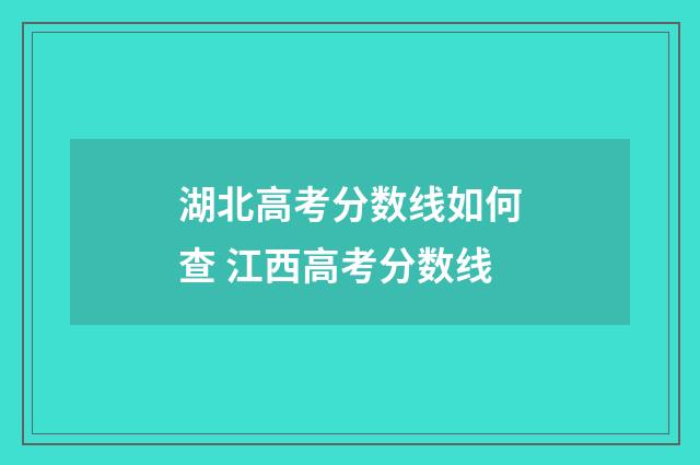 湖北高考分数线如何查 江西高考分数线