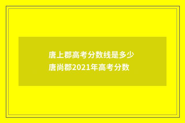 唐上郡高考分数线是多少 唐尚郡2021年高考分数