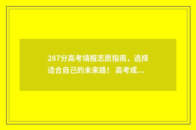 287分高考填报志愿指南，选择适合自己的未来路！ 高考成绩278可以上哪所学校