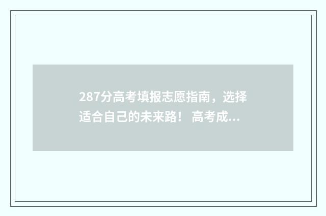 287分高考填报志愿指南，选择适合自己的未来路！ 高考成绩278可以上哪所学校